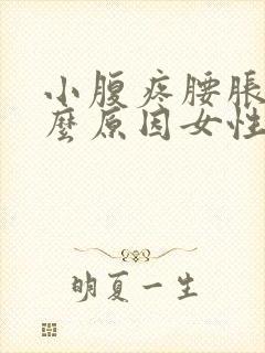 小腹疼腰胀是什么原因女性