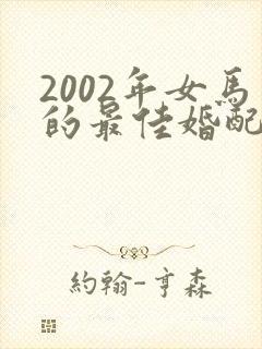 2002年女马的最佳婚配属相