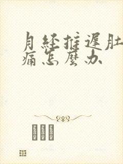 月经推迟肚子胀痛怎么办