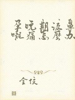 孕晚期流鼻涕喉咙痛怎么办