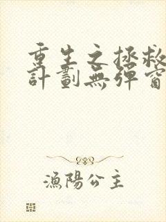 重生之拯救大佬计划无弹窗