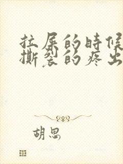 拉屎的时候肛门撕裂的疼出血怎么回事