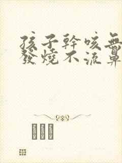 孩子干咳无痰不发烧不流鼻涕