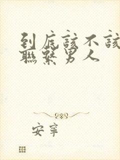 到底该不该主动联系男人