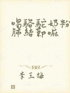 喝骆驼奶粉能治肺结节嘛