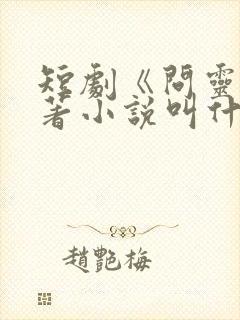 短剧《问灵》原著小说叫什么名字