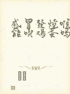 感冒发烧喉咙痛能吃鸡蛋吗