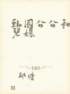 韩国公公和两个儿媳