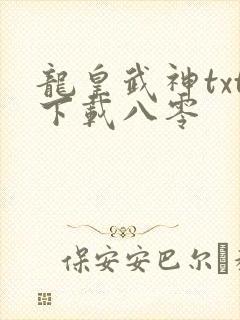 龙皇武神txt下载八零