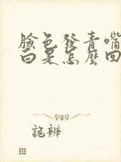 脸色发青嘴唇发白是怎么回事