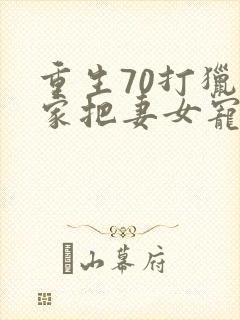重生70打猎养家把妻女宠上天封面
