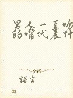 男人一直吻女人的嘴代表什么