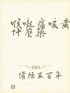 喉咙痛咳黄痰吃什么药封面