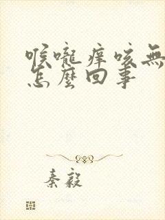 喉咙痒咳无痰是怎么回事