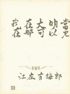 我在大明当暴君在哪可以免费看全文