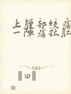 上腹部绞痛一阵一阵痛拉肚子