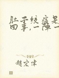 肚子绞痛是怎么回事,一阵一阵的