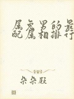 属兔男的最佳婚配属相排行