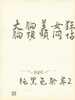 大胸美女狂揉大胸视频网站