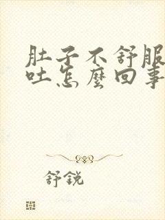 肚子不舒服还想吐怎么回事