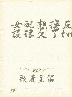 女配想换反派人设很久了txt