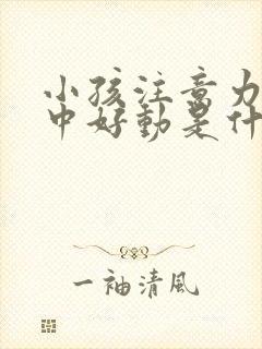 小孩注意力不集中好动是什么原因,怎么治疗