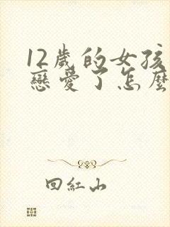 12岁的女孩谈恋爱了怎么办