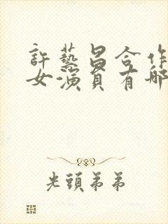 许艺昌合作过的女演员有哪些