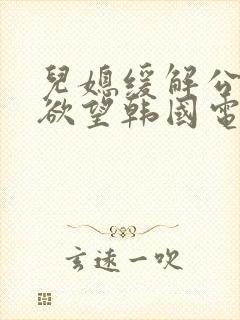 儿媳缓解公公的欲望韩国电影