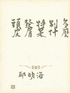 头发特别多的头皮屑是什么原因