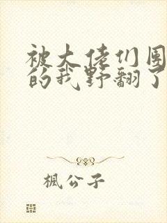 被大佬们团宠后的我野翻了漫画