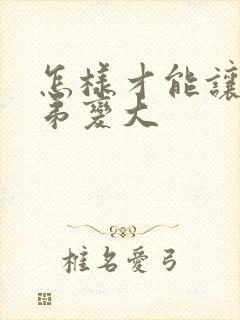 怎样才能让小弟弟变大