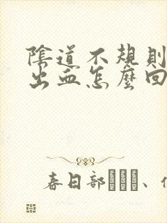 阴道不规则少量出血怎么回事