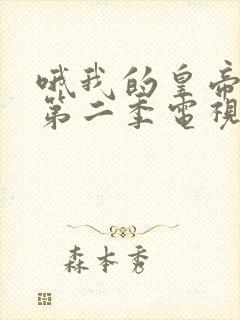 哦我的皇帝陛下第二季电视剧免费