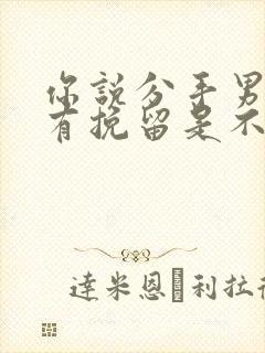 你说分手男人没有挽留是不是就是不爱封面