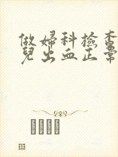 做妇科检查有点儿出血正常吗