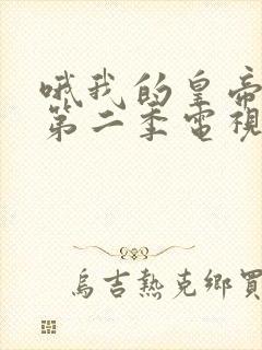 哦我的皇帝陛下第二季电视剧免费封面