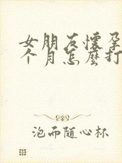 女朋友怀孕了一个月怎么打掉孩子