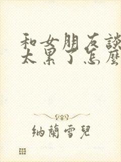 和女朋友谈恋爱太累了怎么办