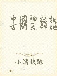 中国神话故事盘古开天辟地