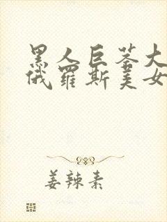 黑人巨茎大战白俄罗斯美女