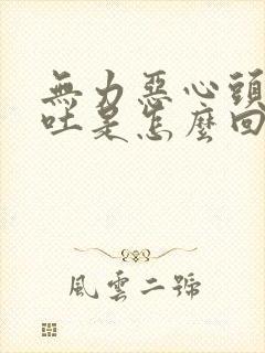 无力恶心头晕想吐是怎么回事