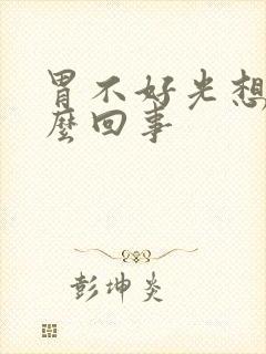 胃不好光想吐怎么回事