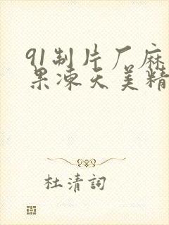 91制片厂麻豆果冻天美精东