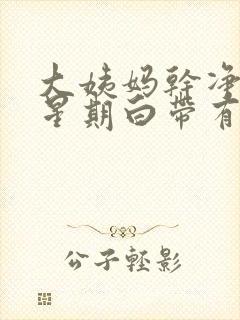 大姨妈干净一个星期白带有血封面