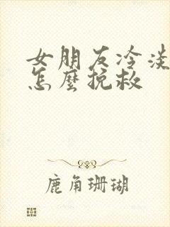 女朋友冷淡了 怎么挽救