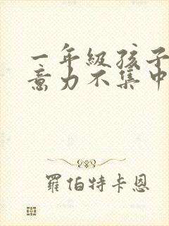 一年级孩子的注意力不集中怎么治