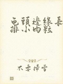 龟头边缘长了一排小肉粒