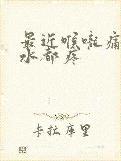 最近喉咙痛咽口水都疼