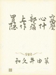 胃上部心窝处隐隐作痛什么原因